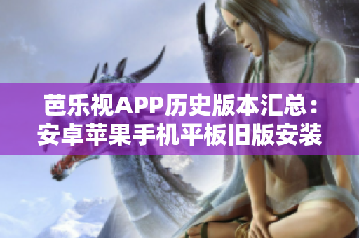芭樂視APP歷史版本匯總：安卓蘋果手機平板舊版安裝包下載全攻略