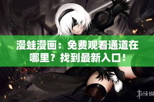 漫蛙漫畫：免費(fèi)觀看通道在哪里？找到最新入口！