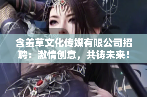 含羞草文化傳媒有限公司招聘：激情創(chuàng)意，共鑄未來(lái)！