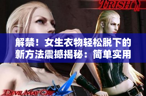 解禁！女生衣物輕松脫下的新方法震撼揭秘：簡(jiǎn)單實(shí)用技巧大揭密