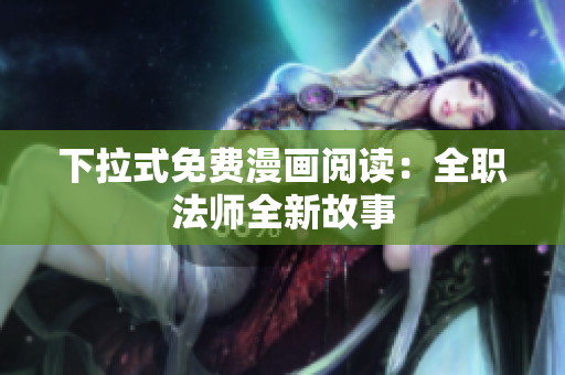 下拉式免費(fèi)漫畫閱讀：全職法師全新故事