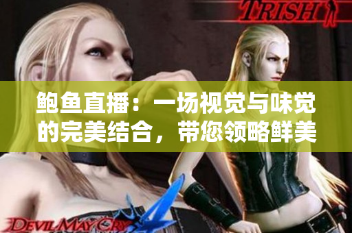 鮑魚直播：一場視覺與味覺的完美結(jié)合，帶您領(lǐng)略鮮美海味的魅力