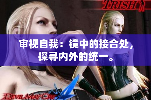 審視自我：鏡中的接合處，探尋內外的統(tǒng)一。