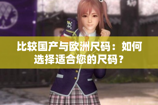 比較國(guó)產(chǎn)與歐洲尺碼：如何選擇適合您的尺碼？