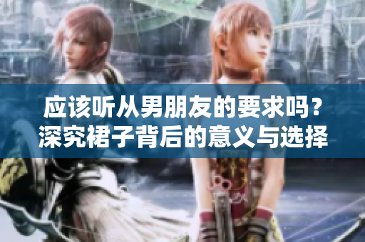 應該聽從男朋友的要求嗎？深究裙子背后的意義與選擇