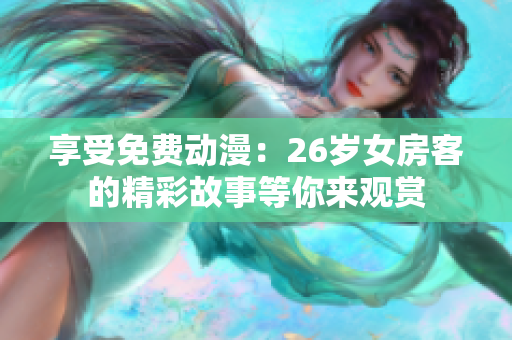 享受免費(fèi)動(dòng)漫：26歲女房客的精彩故事等你來(lái)觀(guān)賞