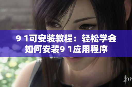 9 1可安裝教程：輕松學會如何安裝9 1應用程序
