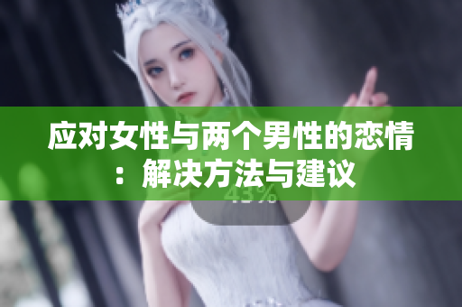 應(yīng)對女性與兩個男性的戀情：解決方法與建議