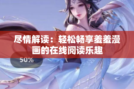 盡情解讀：輕松暢享羞羞漫畫(huà)的在線(xiàn)閱讀樂(lè)趣