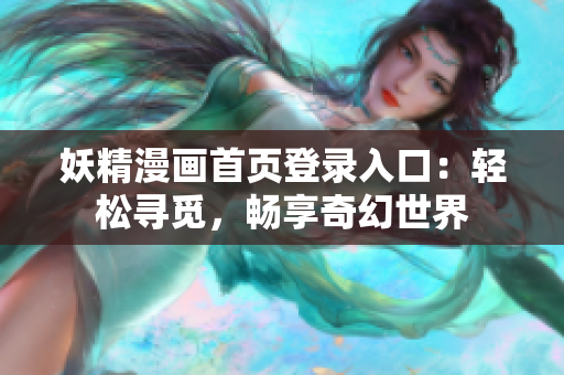 妖精漫畫首頁登錄入口：輕松尋覓，暢享奇幻世界