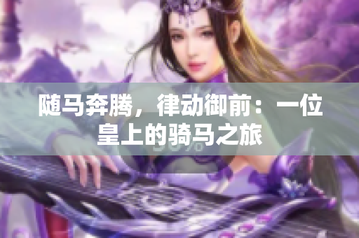 隨馬奔騰，律動御前：一位皇上的騎馬之旅