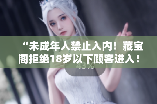 “未成年人禁止入內(nèi)！藏寶閣拒絕18歲以下顧客進(jìn)入！”