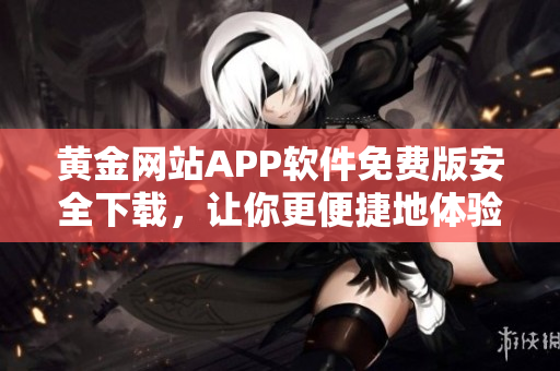 黃金網(wǎng)站APP軟件免費版安全下載，讓你更便捷地體驗黃金投資