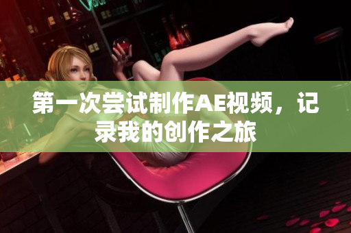 第一次嘗試制作AE視頻，記錄我的創(chuàng)作之旅