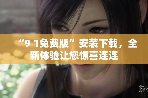 “9 1免費版”安裝下載，全新體驗讓您驚喜連連