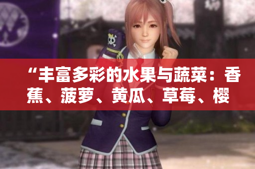 “豐富多彩的水果與蔬菜：香蕉、菠蘿、黃瓜、草莓、櫻桃、榴蓮和茄子”