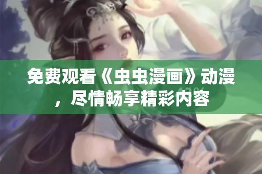 免費(fèi)觀看《蟲蟲漫畫》動(dòng)漫，盡情暢享精彩內(nèi)容