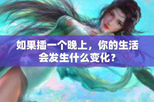 如果插一個(gè)晚上，你的生活會(huì)發(fā)生什么變化？