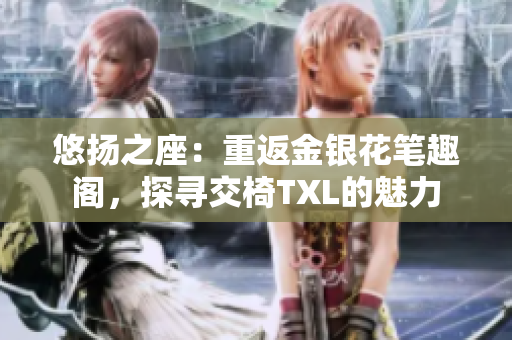 悠揚(yáng)之座：重返金銀花筆趣閣，探尋交椅TXL的魅力