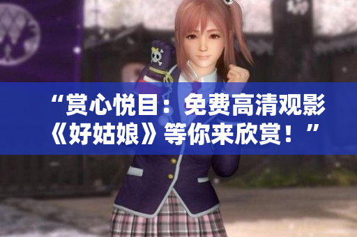 “賞心悅目：免費(fèi)高清觀影《好姑娘》等你來欣賞！”