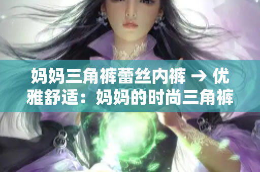 媽媽三角褲蕾絲內褲 → 優(yōu)雅舒適：媽媽的時尚三角褲