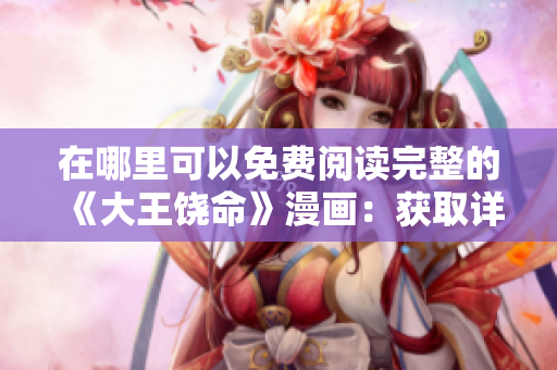 在哪里可以免費(fèi)閱讀完整的《大王饒命》漫畫：獲取詳細(xì)指南