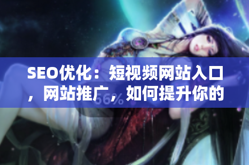 SEO優(yōu)化：短視頻網站入口，網站推廣，如何提升你的短視頻網頁流量