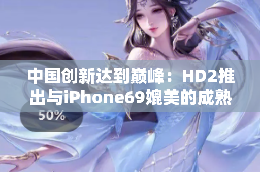 中國創(chuàng)新達到巔峰：HD2推出與iPhone69媲美的成熟產(chǎn)品