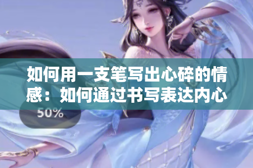 如何用一支筆寫出心碎的情感：如何通過書寫表達內(nèi)心痛苦