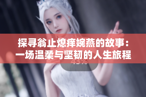 探尋翁止熄癢婉燕的故事：一場溫柔與堅韌的人生旅程