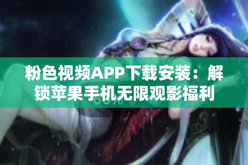 粉色視頻APP下載安裝：解鎖蘋果手機(jī)無(wú)限觀影福利