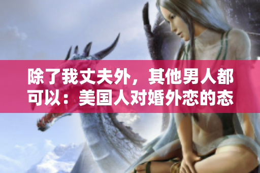 除了我丈夫外，其他男人都可以：美國人對婚外戀的態(tài)度探究
