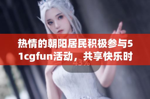 熱情的朝陽居民積極參與51cgfun活動，共享快樂時光