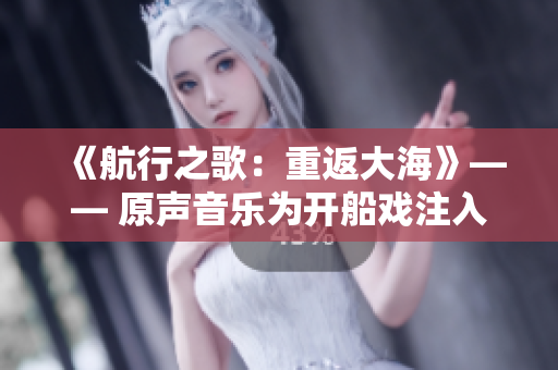 《航行之歌：重返大?！贰?原聲音樂為開船戲注入活力