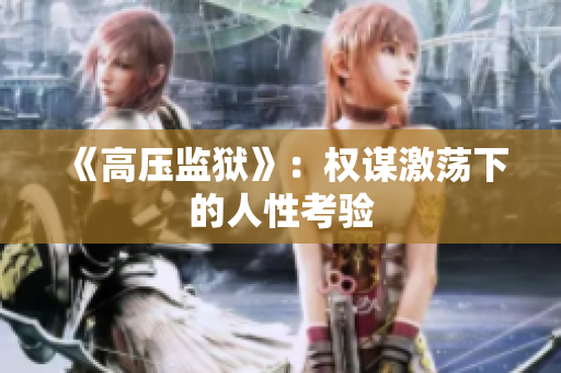 《高壓監(jiān)獄》：權謀激蕩下的人性考驗