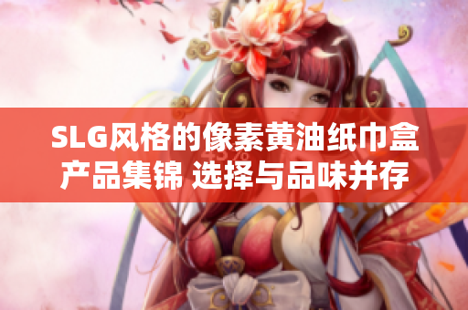 SLG風格的像素黃油紙巾盒產品集錦 選擇與品味并存