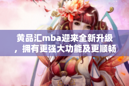 黃品匯mba迎來全新升級，擁有更強大功能及更順暢體驗