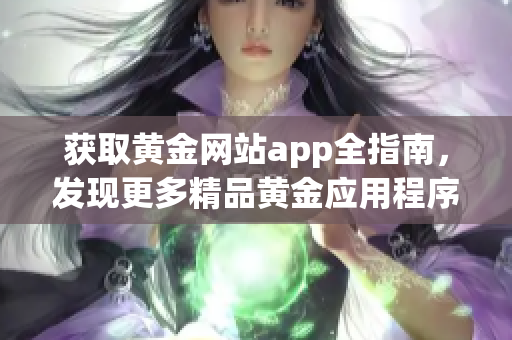 獲取黃金網(wǎng)站app全指南，發(fā)現(xiàn)更多精品黃金應(yīng)用程序，盡在此處