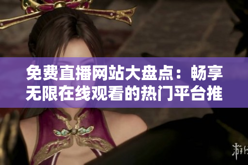 免費(fèi)直播網(wǎng)站大盤點(diǎn)：暢享無(wú)限在線觀看的熱門平臺(tái)推薦