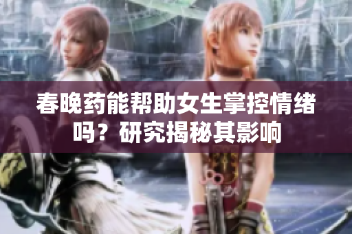 春晚藥能幫助女生掌控情緒嗎？研究揭秘其影響