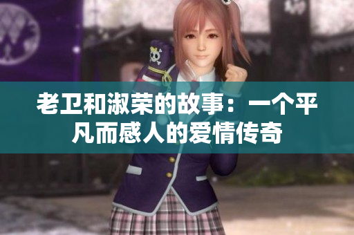 老衛(wèi)和淑榮的故事：一個平凡而感人的愛情傳奇