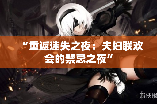 “重返迷失之夜：夫婦聯(lián)歡會(huì)的禁忌之夜”