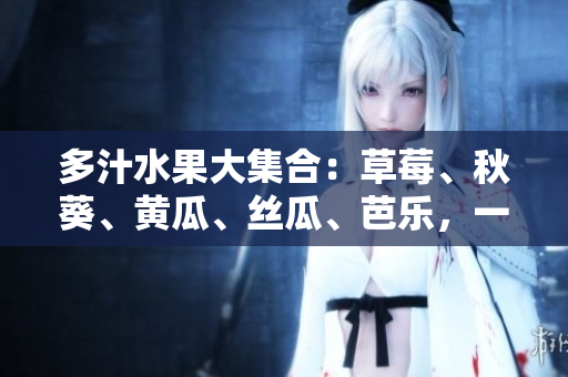 多汁水果大集合：草莓、秋葵、黃瓜、絲瓜、芭樂(lè)，一起品嘗綠巨人的美味