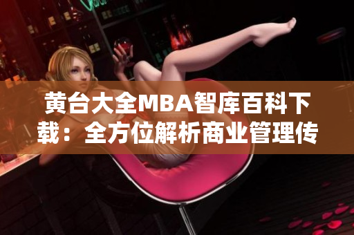 黃臺(tái)大全MBA智庫(kù)百科下載：全方位解析商業(yè)管理傳統(tǒng)與創(chuàng)新，助力您的學(xué)術(shù)與職場(chǎng)發(fā)展
