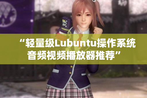 “輕量級Lubuntu操作系統(tǒng)音頻視頻播放器推薦”