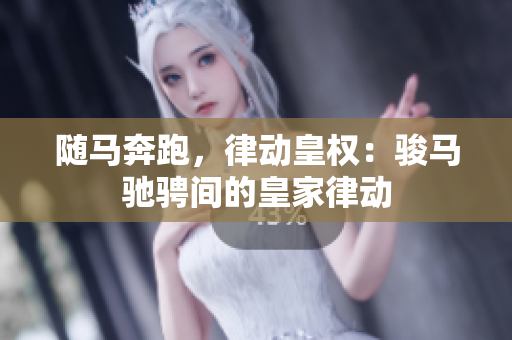 隨馬奔跑，律動(dòng)皇權(quán)：駿馬馳騁間的皇家律動(dòng)