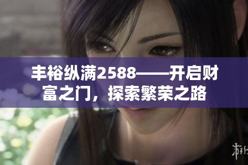 豐?？v滿2588——開啟財富之門，探索繁榮之路