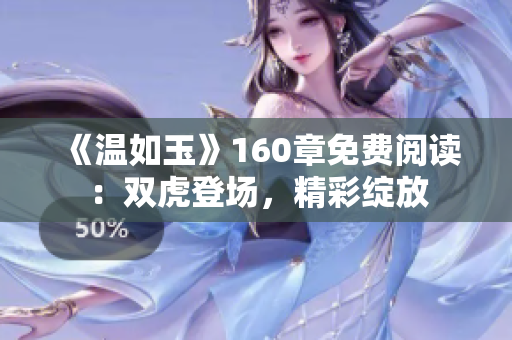 《溫如玉》160章免費(fèi)閱讀：雙虎登場，精彩綻放
