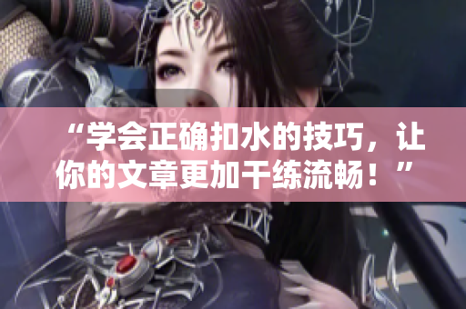 “學(xué)會正確扣水的技巧，讓你的文章更加干練流暢！”