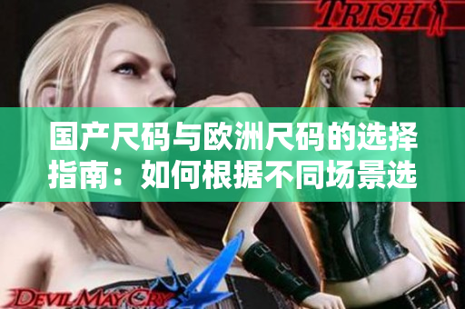 國產(chǎn)尺碼與歐洲尺碼的選擇指南：如何根據(jù)不同場景選擇合適的尺碼？